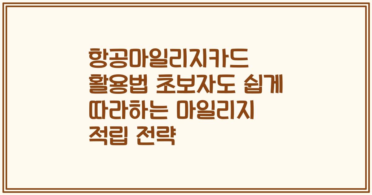 항공마일리지카드 활용법 초보자도 쉽게 따라하는 마일리지 적립 전략