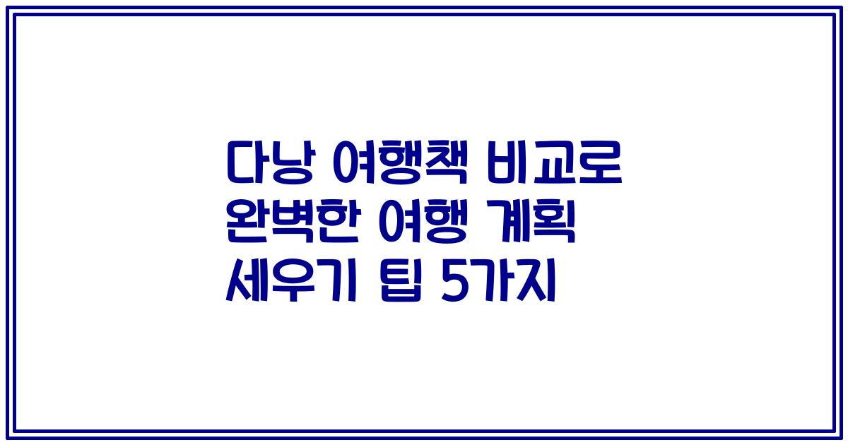 다낭 여행책 비교로 완벽한 여행 계획 세우기 팁 5가지