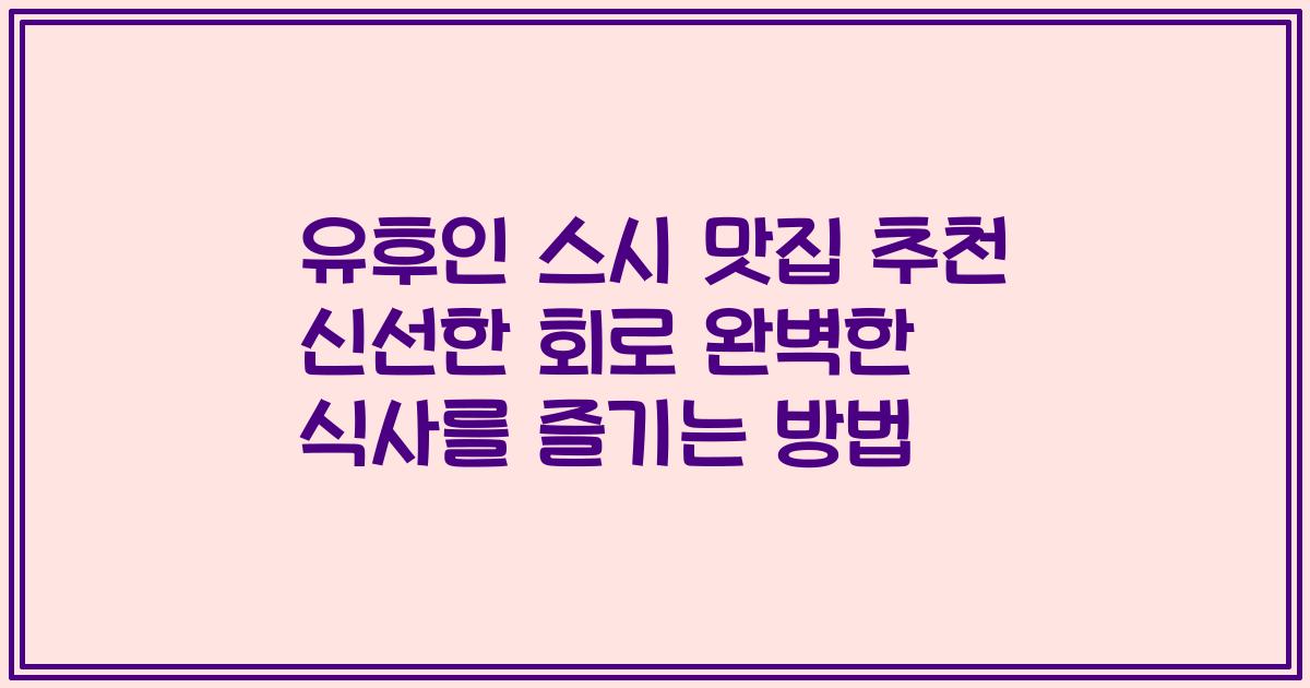 유후인 스시 맛집 추천 신선한 회로 완벽한 식사를 즐기는 방법