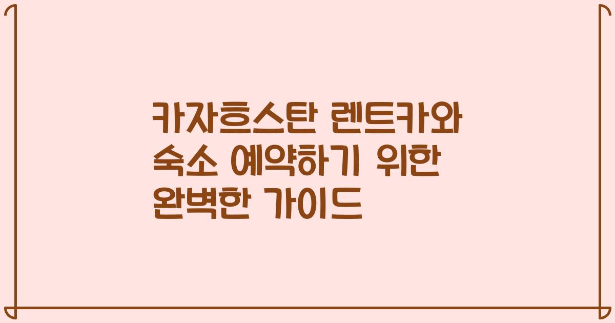 카자흐스탄 렌트카와 숙소 예약하기 위한 완벽한 가이드