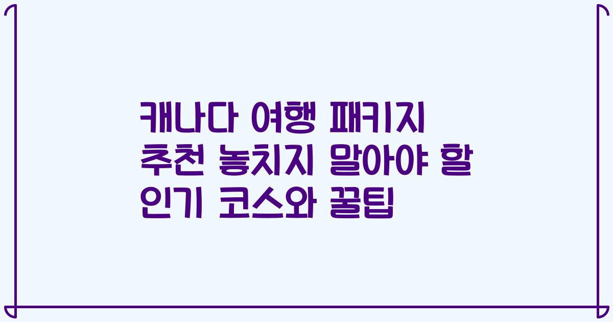 캐나다 여행 패키지 추천 놓치지 말아야 할 인기 코스와 꿀팁
