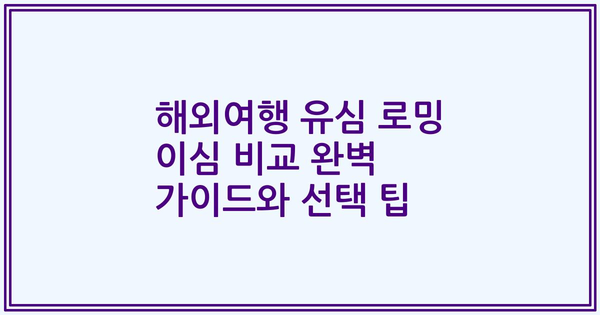 해외여행 유심 로밍 이심 비교 완벽 가이드와 선택 팁