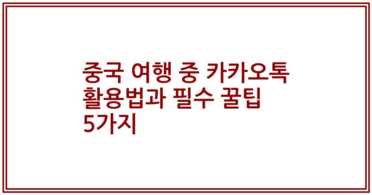 중국 여행 중 카카오톡 활용법과 필수 꿀팁 5가지