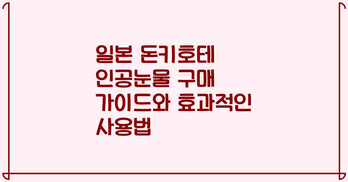 일본 돈키호테 인공눈물 구매 가이드와 효과적인 사용법