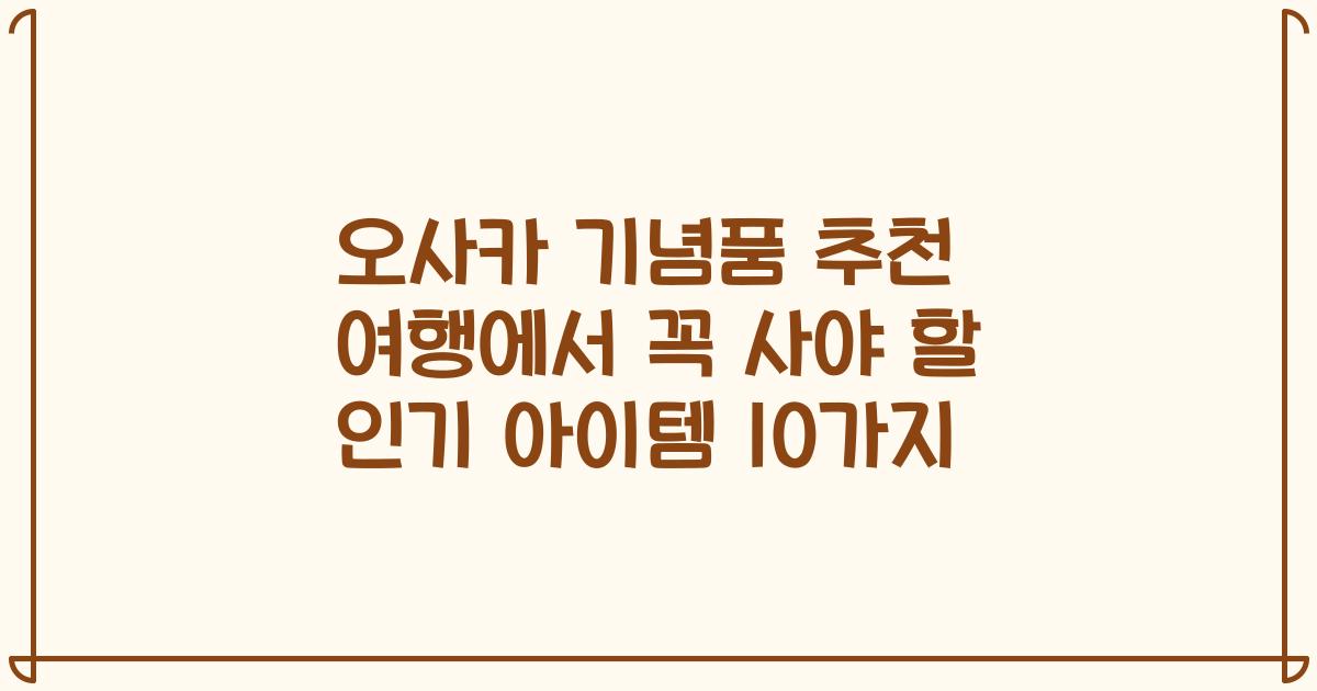 오사카 기념품 추천 여행에서 꼭 사야 할 인기 아이템 10가지