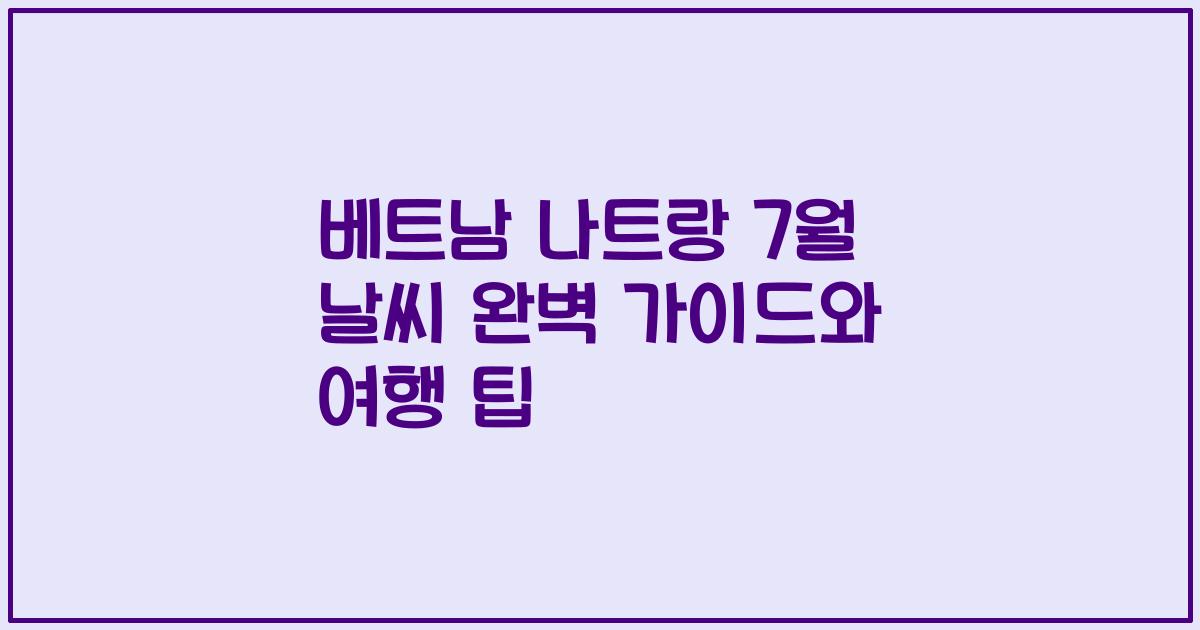 베트남 나트랑 7월 날씨 완벽 가이드와 여행 팁