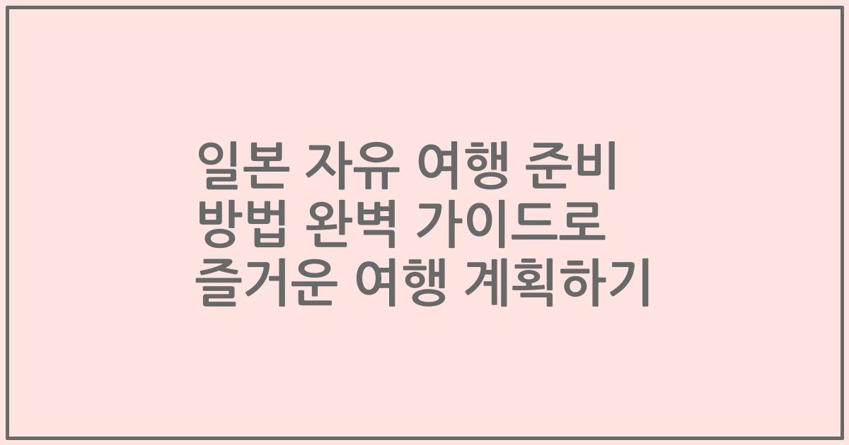 일본 자유 여행 준비 방법 완벽 가이드로 즐거운 여행 계획하기