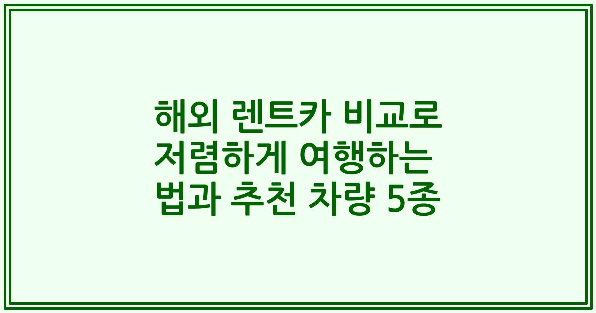 해외 렌트카 비교로 저렴하게 여행하는 법과 추천 차량 5종