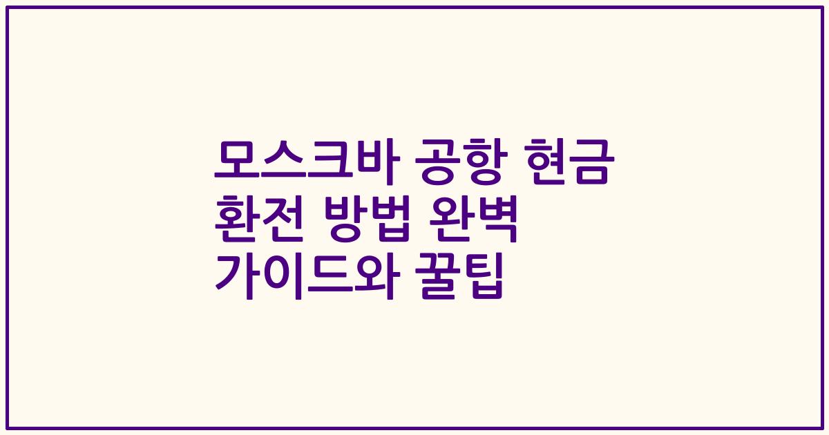 모스크바 공항 현금 환전 방법 완벽 가이드와 꿀팁
