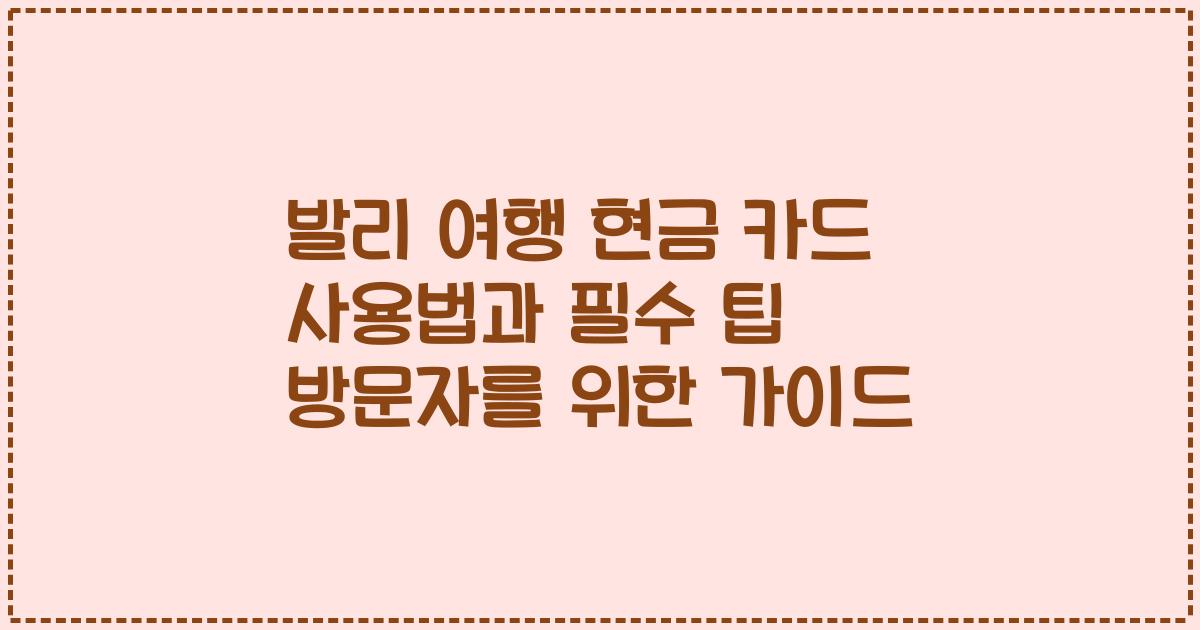 발리 여행 현금 카드 사용법과 필수 팁 방문자를 위한 가이드