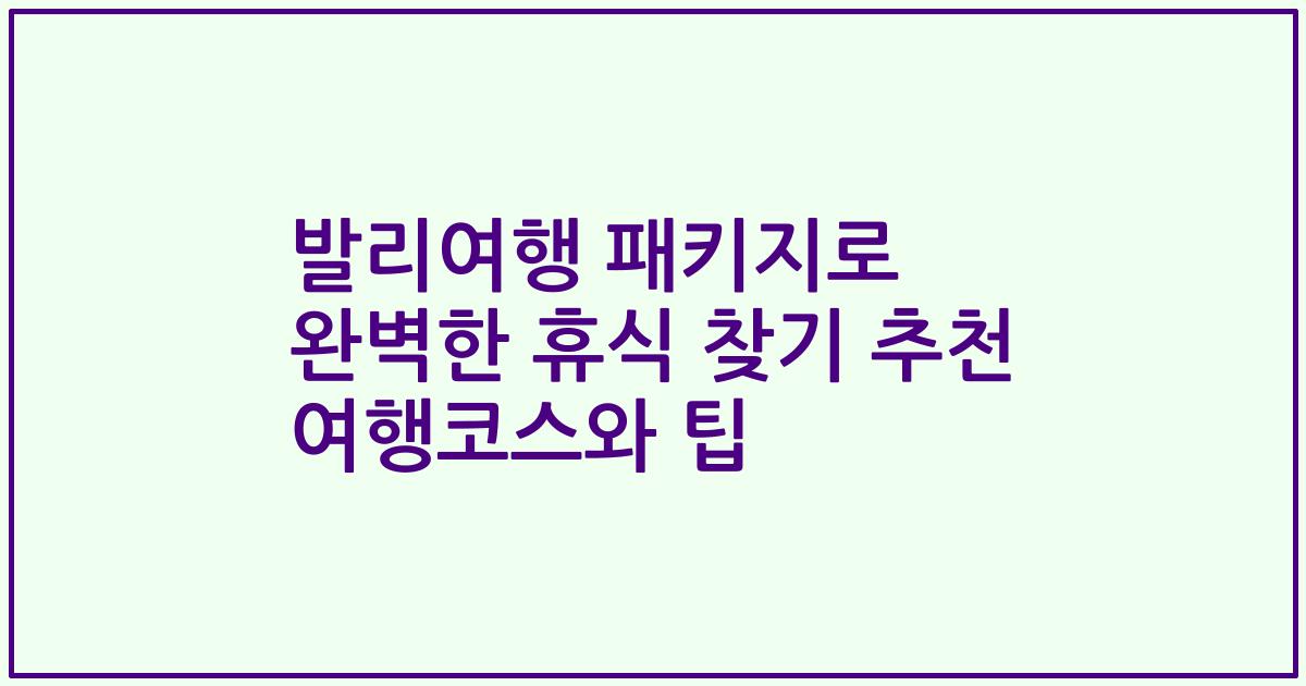 발리여행 패키지로 완벽한 휴식 찾기 추천 여행코스와 팁