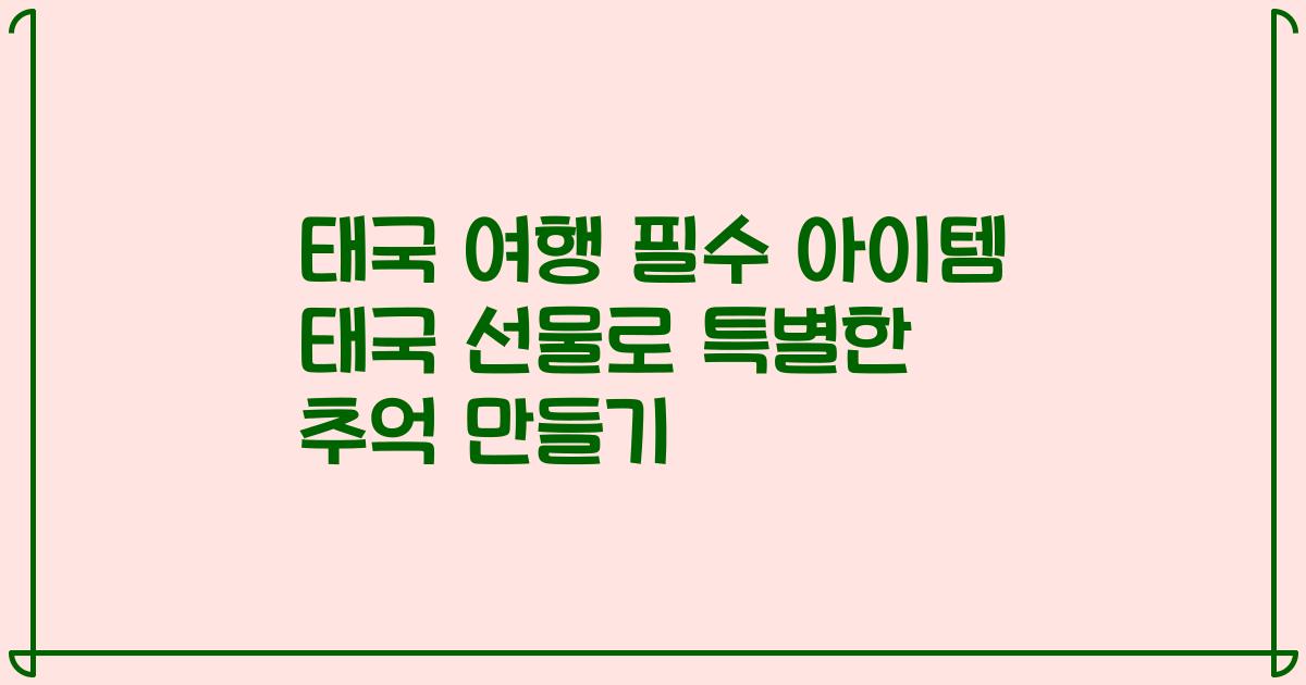 태국 여행 필수 아이템 태국 선물로 특별한 추억 만들기