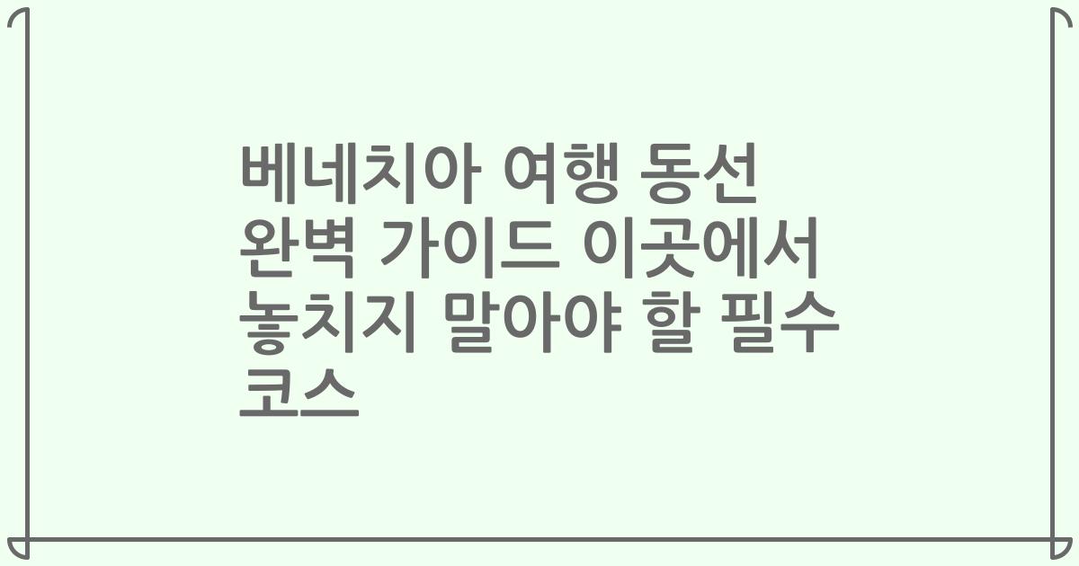 베네치아 여행 동선 완벽 가이드 이곳에서 놓치지 말아야 할 필수 코스