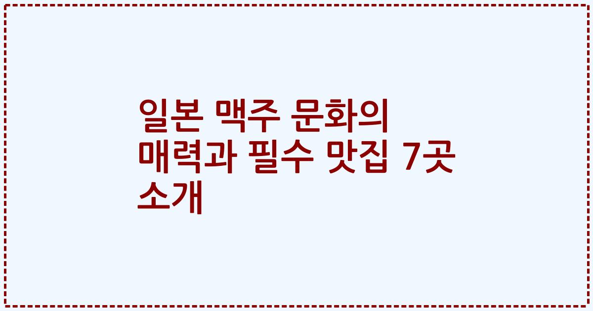 일본 맥주 문화의 매력과 필수 맛집 7곳 소개
