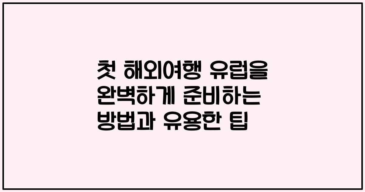 첫 해외여행 유럽을 완벽하게 준비하는 방법과 유용한 팁