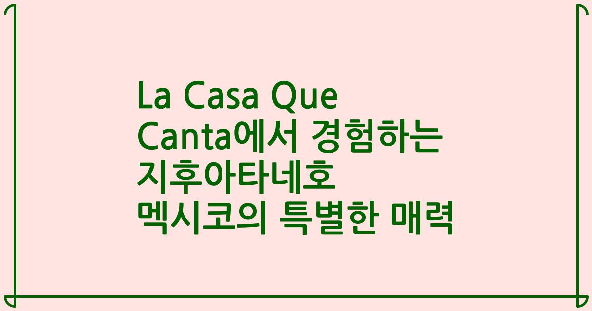 La Casa Que Canta에서 경험하는 지후아타네호 멕시코의 특별한 매력