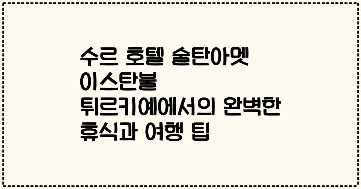 수르 호텔 술탄아멧 이스탄불 튀르키예에서의 완벽한 휴식과 여행 팁