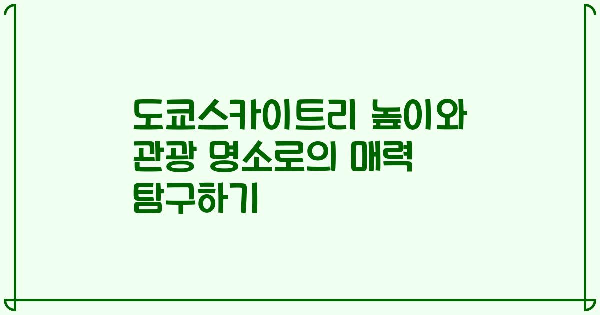 도쿄스카이트리 높이와 관광 명소로의 매력 탐구하기