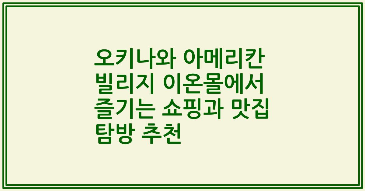 오키나와 아메리칸 빌리지 이온몰에서 즐기는 쇼핑과 맛집 탐방 추천