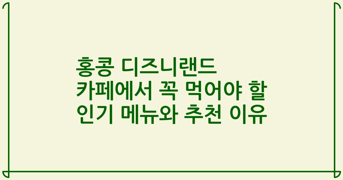 홍콩 디즈니랜드 카페에서 꼭 먹어야 할 인기 메뉴와 추천 이유
