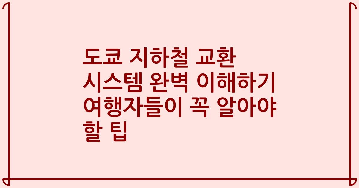 도쿄 지하철 교환 시스템 완벽 이해하기 여행자들이 꼭 알아야 할 팁
