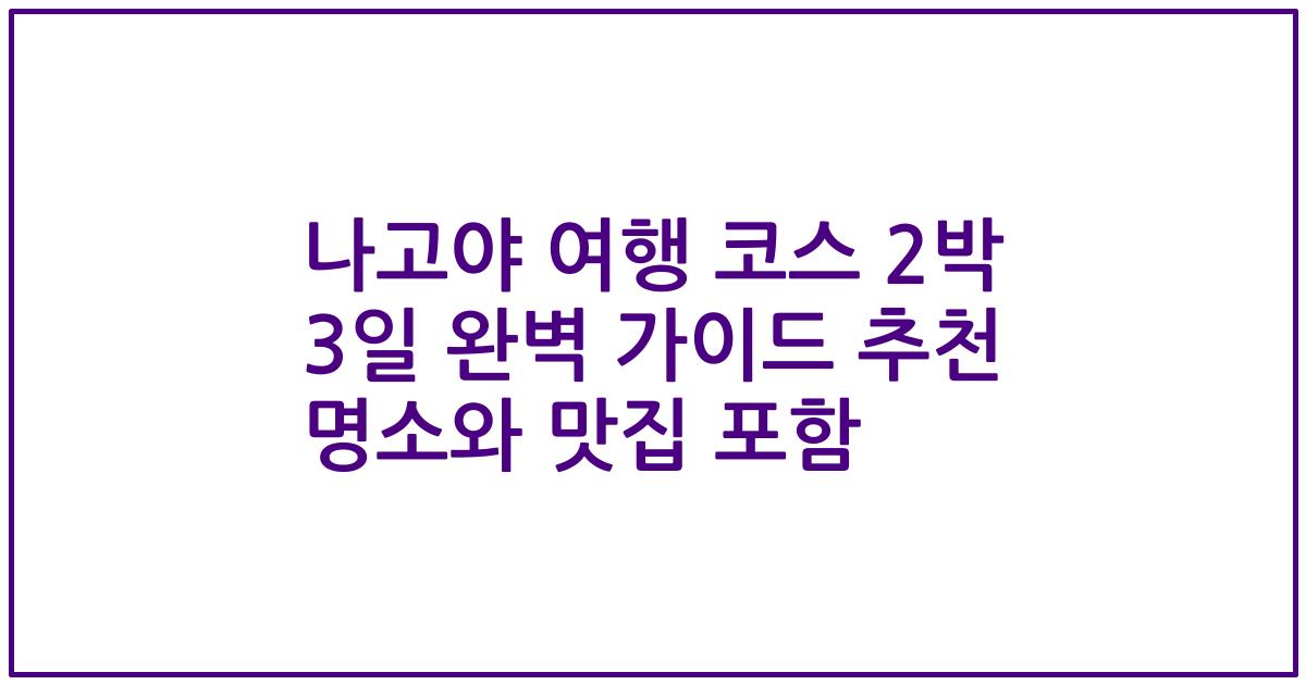 나고야 여행 코스 2박 3일 완벽 가이드 추천 명소와 맛집 포함