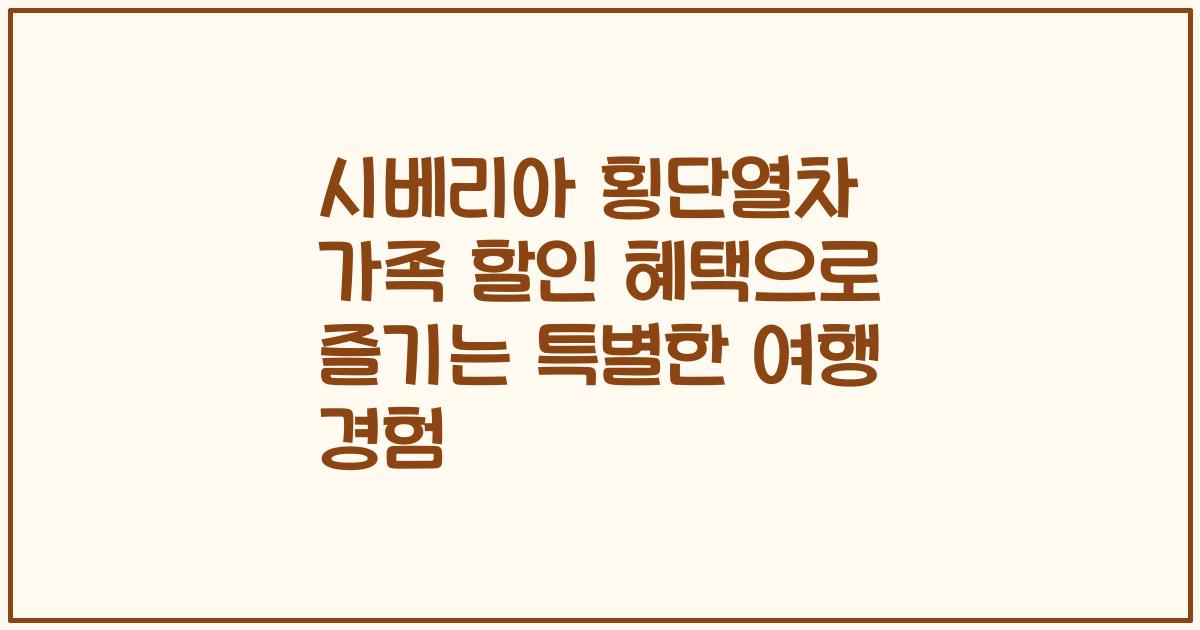 시베리아 횡단열차 가족 할인 혜택으로 즐기는 특별한 여행 경험