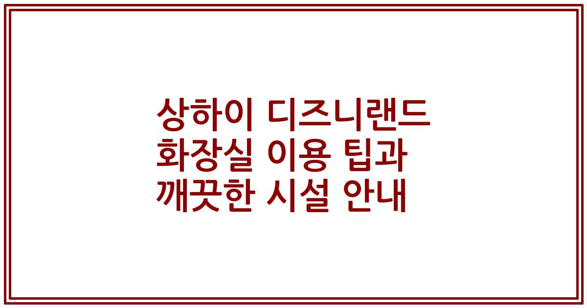 상하이 디즈니랜드 화장실 이용 팁과 깨끗한 시설 안내