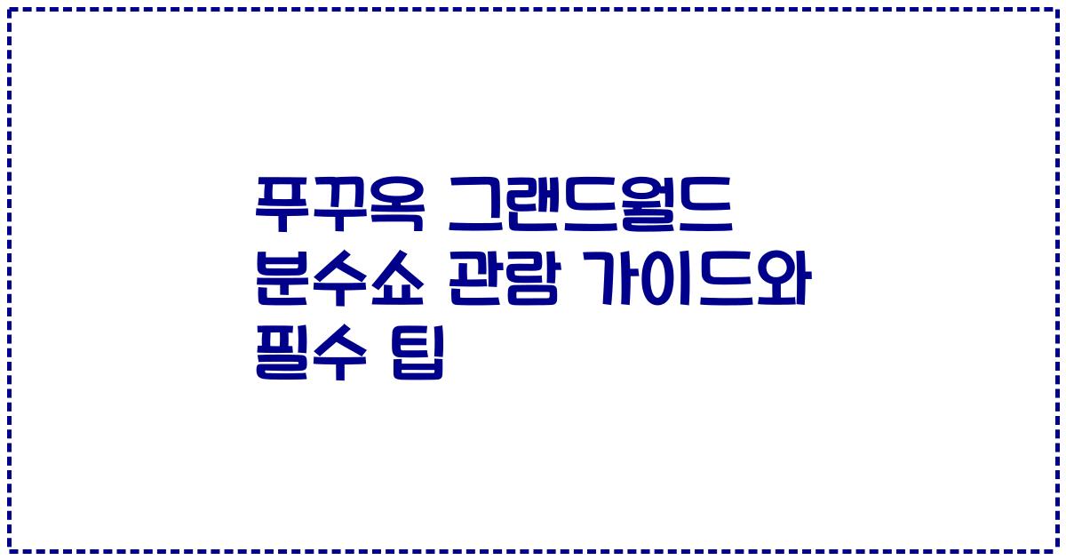 푸꾸옥 그랜드월드 분수쇼 관람 가이드와 필수 팁