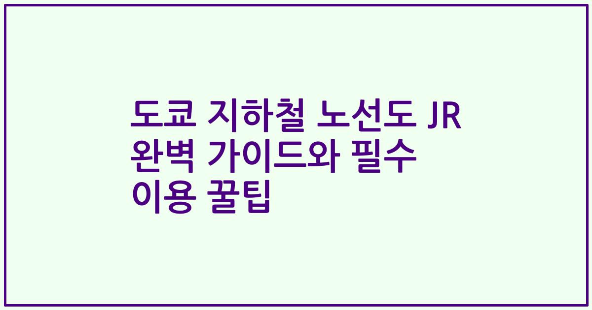 도쿄 지하철 노선도 JR 완벽 가이드와 필수 이용 꿀팁