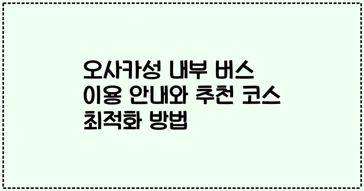 오사카성 내부 버스 이용 안내와 추천 코스 최적화 방법