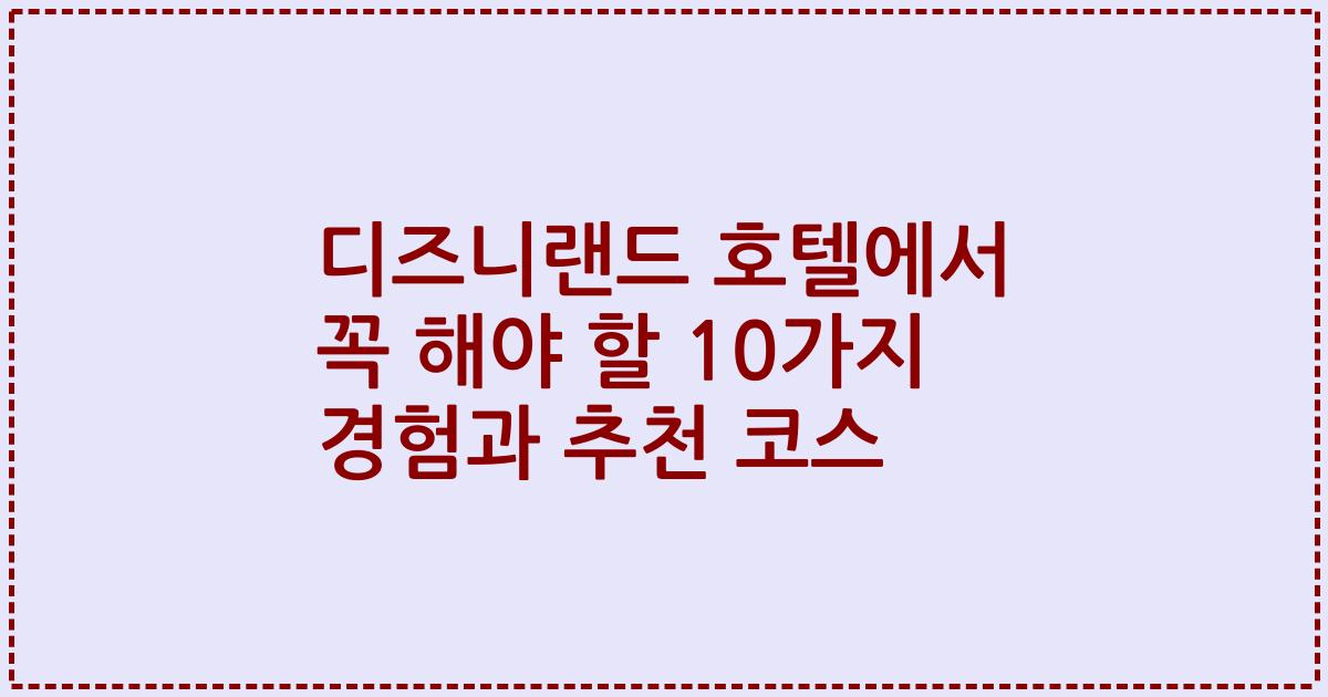 디즈니랜드 호텔에서 꼭 해야 할 10가지 경험과 추천 코스