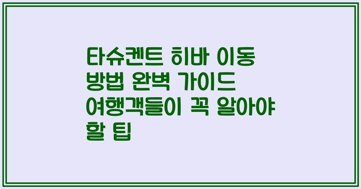 타슈켄트 히바 이동 방법 완벽 가이드 여행객들이 꼭 알아야 할 팁