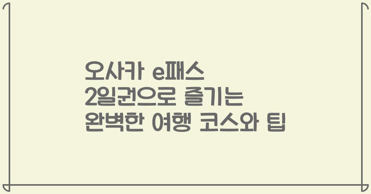 오사카 e패스 2일권으로 즐기는 완벽한 여행 코스와 팁