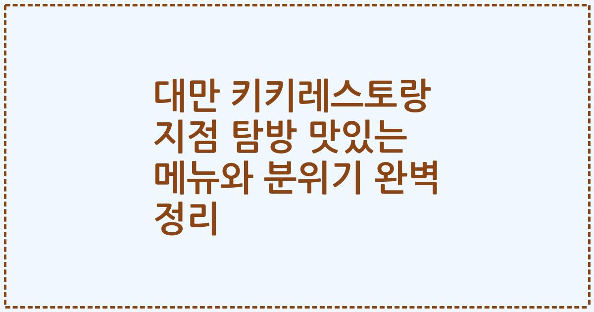 대만 키키레스토랑 지점 탐방 맛있는 메뉴와 분위기 완벽 정리