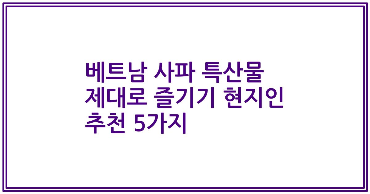 베트남 사파 특산물 제대로 즐기기 현지인 추천 5가지