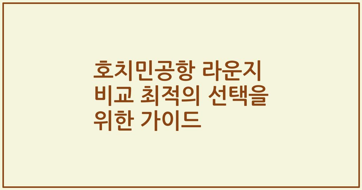 호치민공항 라운지 비교 최적의 선택을 위한 가이드