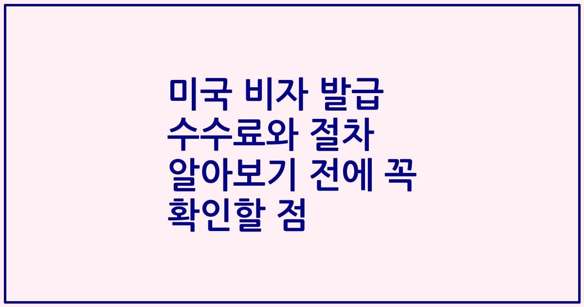 미국 비자 발급 수수료와 절차 알아보기 전에 꼭 확인할 점