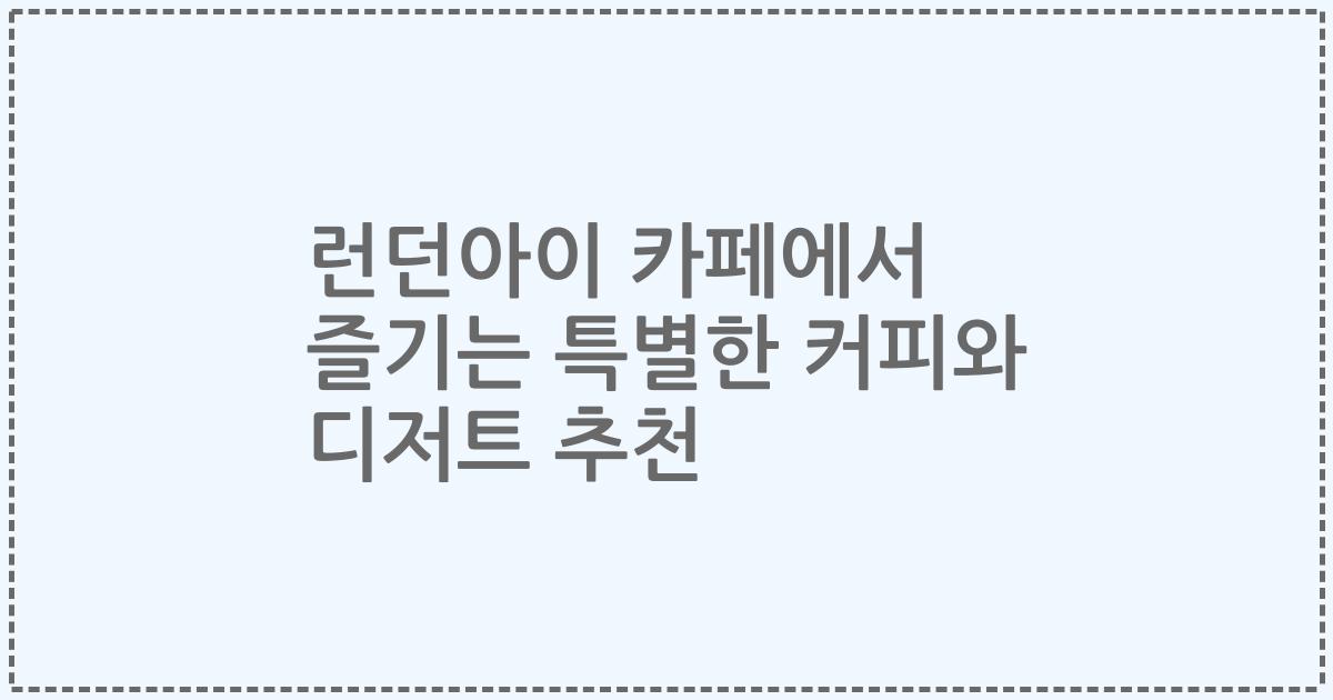 런던아이 카페에서 즐기는 특별한 커피와 디저트 추천
