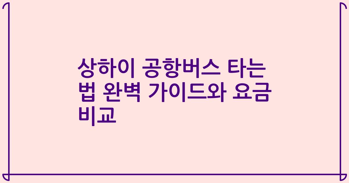 상하이 공항버스 타는 법 완벽 가이드와 요금 비교