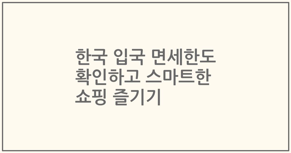 한국 입국 면세한도 확인하고 스마트한 쇼핑 즐기기