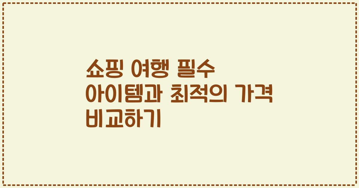 쇼핑 여행 필수 아이템과 최적의 가격 비교하기