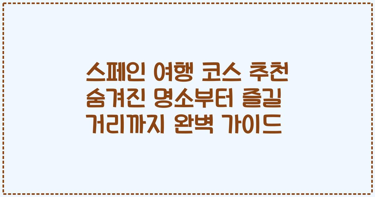 스페인 여행 코스 추천 숨겨진 명소부터 즐길 거리까지 완벽 가이드