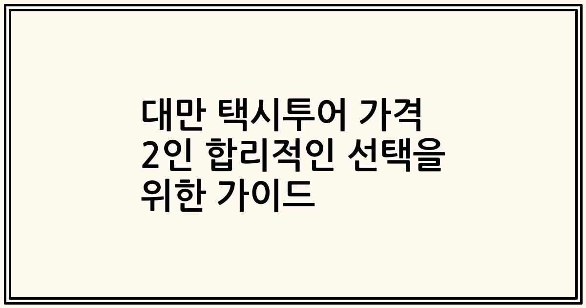 대만 택시투어 가격 2인 합리적인 선택을 위한 가이드