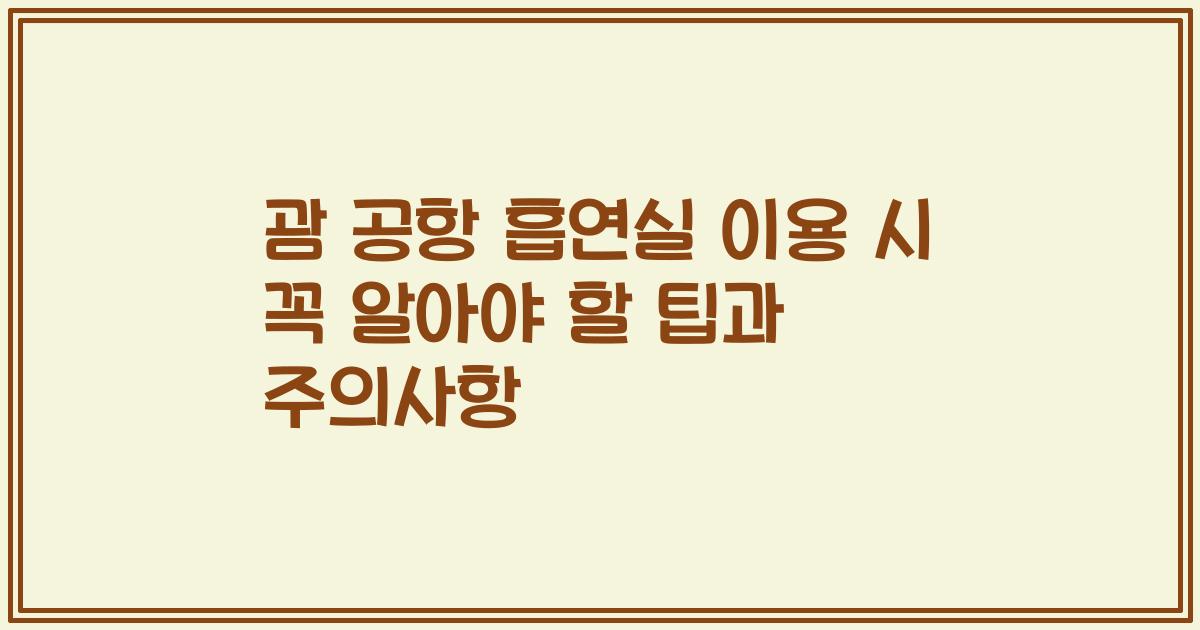 괌 공항 흡연실 이용 시 꼭 알아야 할 팁과 주의사항