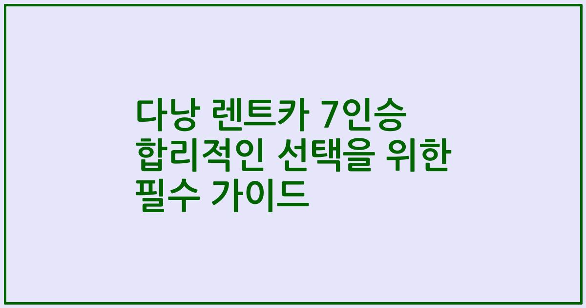다낭 렌트카 7인승 합리적인 선택을 위한 필수 가이드