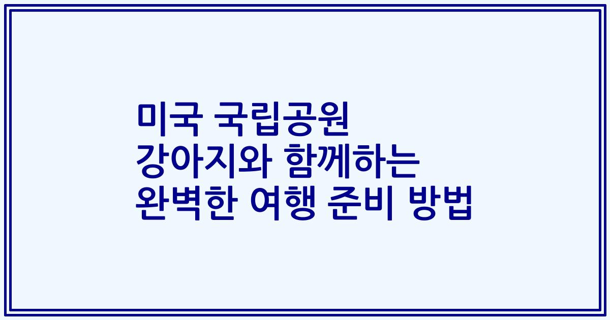 미국 국립공원 강아지와 함께하는 완벽한 여행 준비 방법