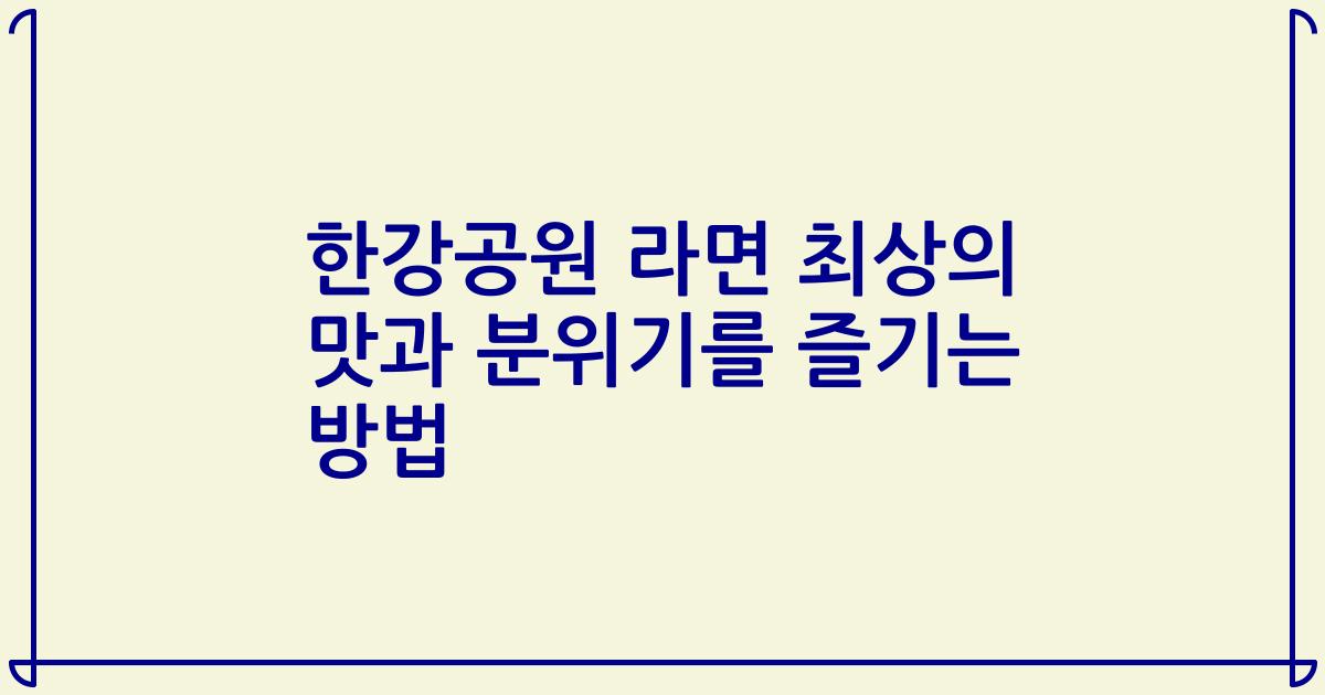 한강공원 라면 최상의 맛과 분위기를 즐기는 방법