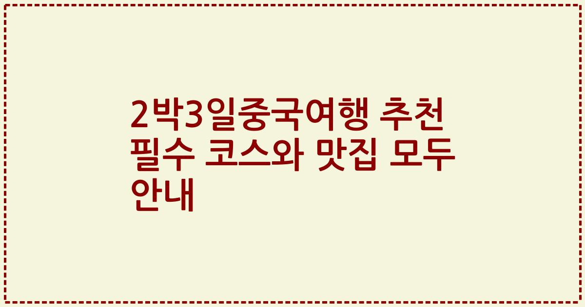 2박3일중국여행 추천 필수 코스와 맛집 모두 안내