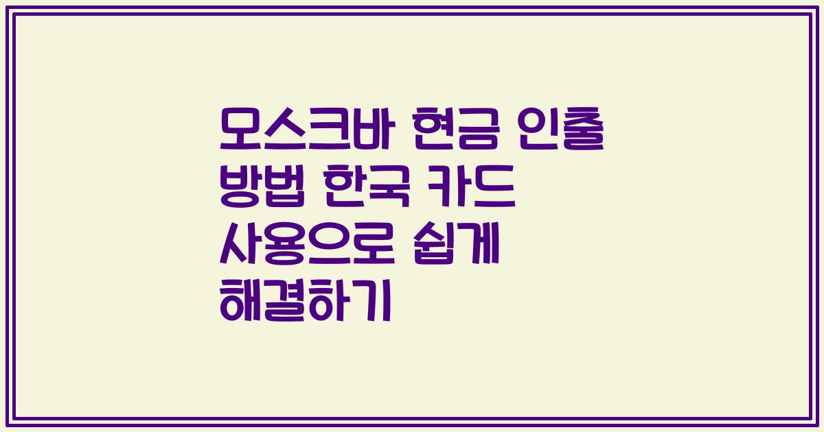 모스크바 현금 인출 방법 한국 카드 사용으로 쉽게 해결하기